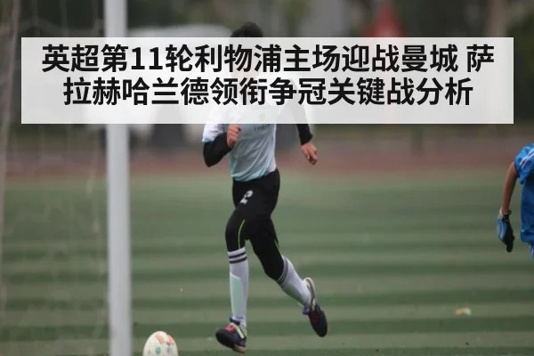 英超第11轮利物浦主场迎战曼城 萨拉赫哈兰德领衔争冠关键战分析